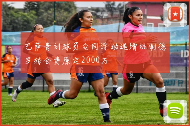 巴萨青训球员合同浮动递增机制德罗转会费原定2000万