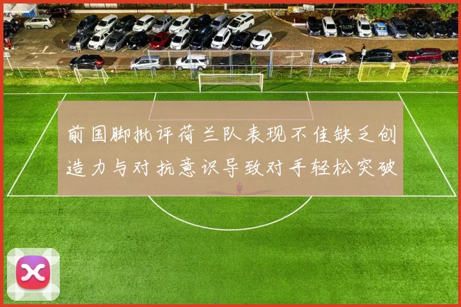 前国脚批评荷兰队表现不佳缺乏创造力与对抗意识导致对手轻松突破