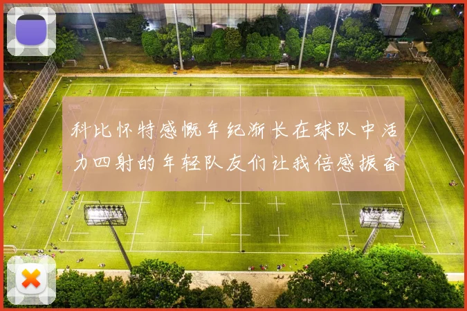 科比怀特感慨年纪渐长在球队中活力四射的年轻队友们让我倍感振奋