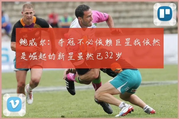 鲍威尔：夺冠不必依赖巨星我依然是崛起的新星虽然已32岁