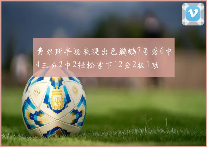 费尔斯半场表现出色鹈鹕7号秀6中4三分2中2轻松拿下12分2板1助