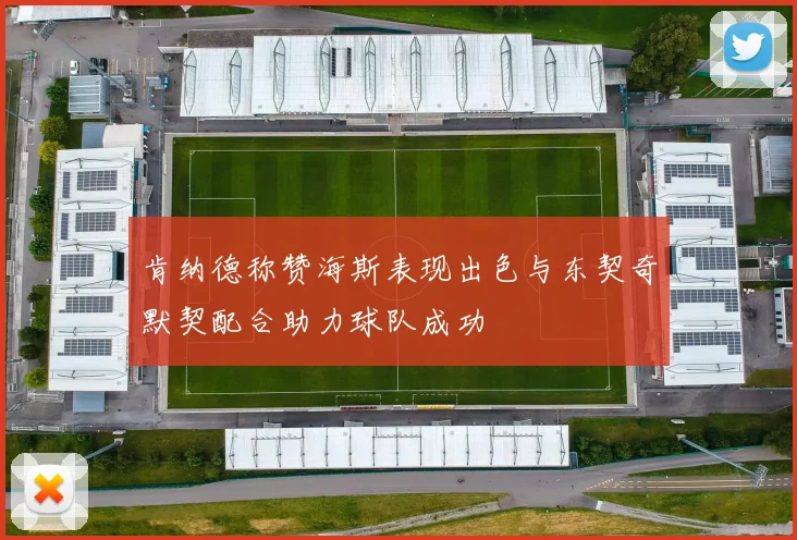 肯纳德称赞海斯表现出色与东契奇默契配合助力球队成功