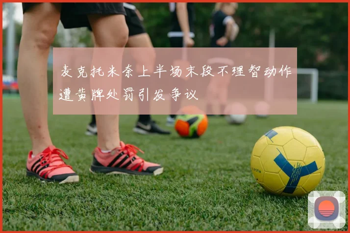 麦克托米奈上半场末段不理智动作遭黄牌处罚引发争议
