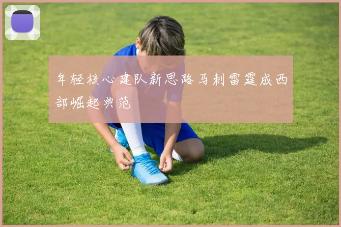 年轻核心建队新思路马刺雷霆成西部崛起典范