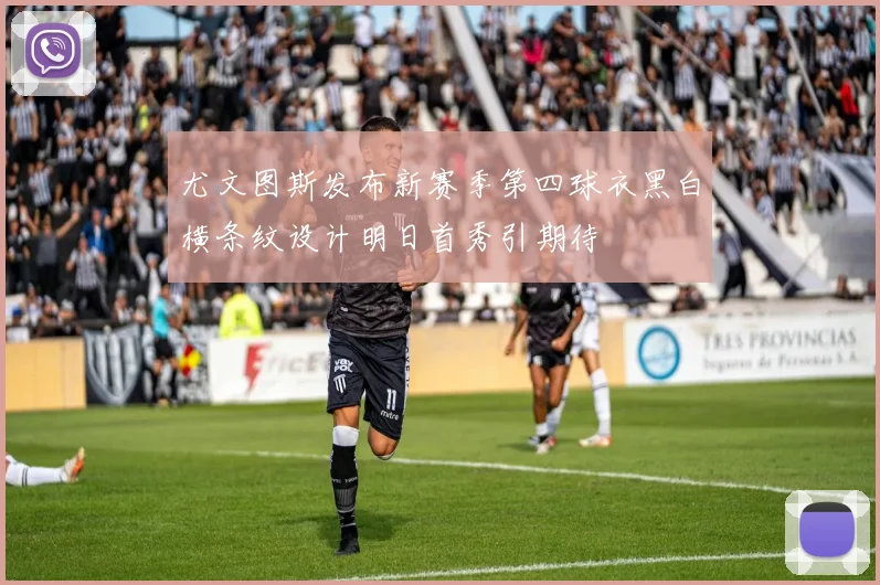 尤文图斯发布新赛季第四球衣黑白横条纹设计明日首秀引期待