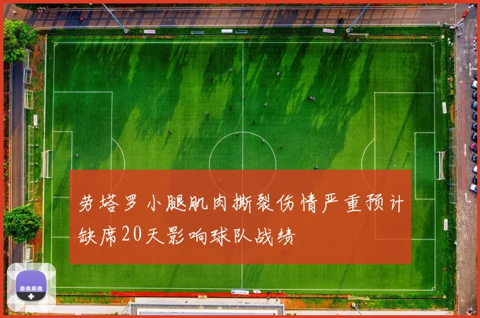 劳塔罗小腿肌肉撕裂伤情严重预计缺席20天影响球队战绩