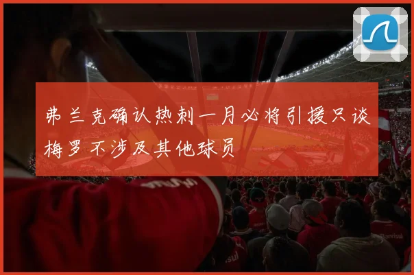 弗兰克确认热刺一月必将引援只谈梅罗不涉及其他球员