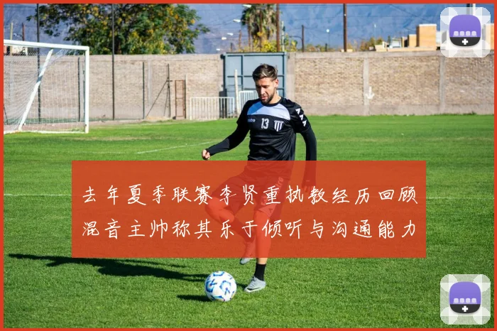 去年夏季联赛李贤重执教经历回顾混音主帅称其乐于倾听与沟通能力强