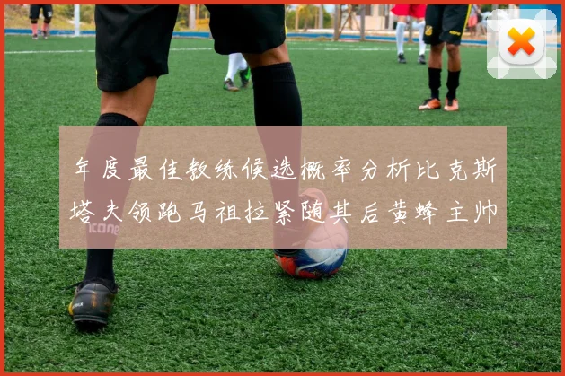 年度最佳教练候选概率分析比克斯塔夫领跑马祖拉紧随其后黄蜂主帅表现不佳