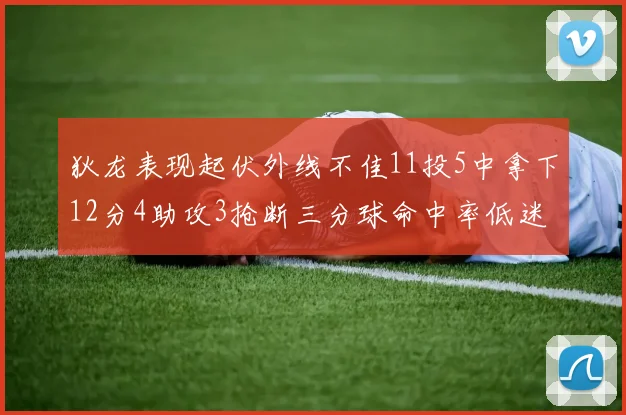 狄龙表现起伏外线不佳11投5中拿下12分4助攻3抢断三分球命中率低迷
