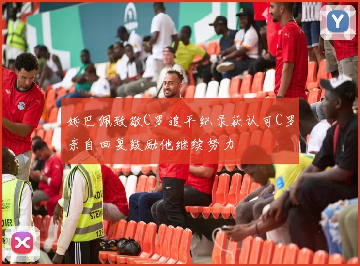 姆巴佩致敬C罗追平纪录获认可C罗亲自回复鼓励他继续努力