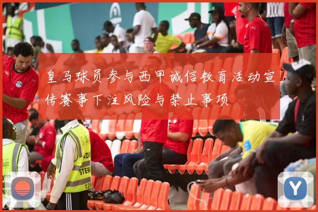 皇马球员参与西甲诚信教育活动宣传赛事下注风险与禁止事项