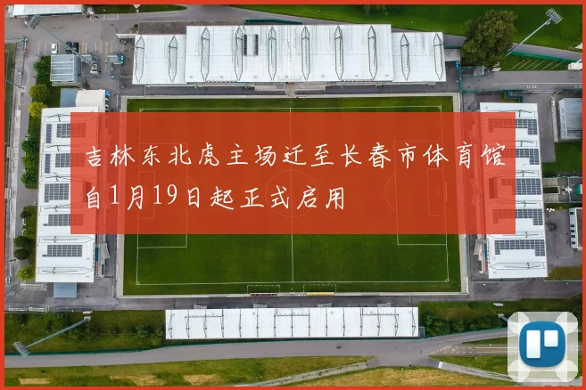 吉林东北虎主场迁至长春市体育馆自1月19日起正式启用