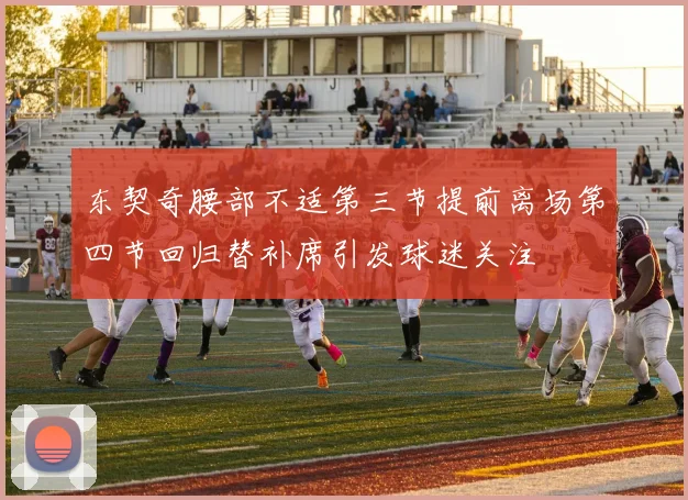 东契奇腰部不适第三节提前离场第四节回归替补席引发球迷关注