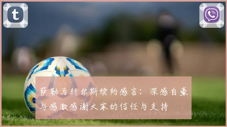 萨勒马科尔斯续约感言：深感自豪与感激感谢大家的信任与支持